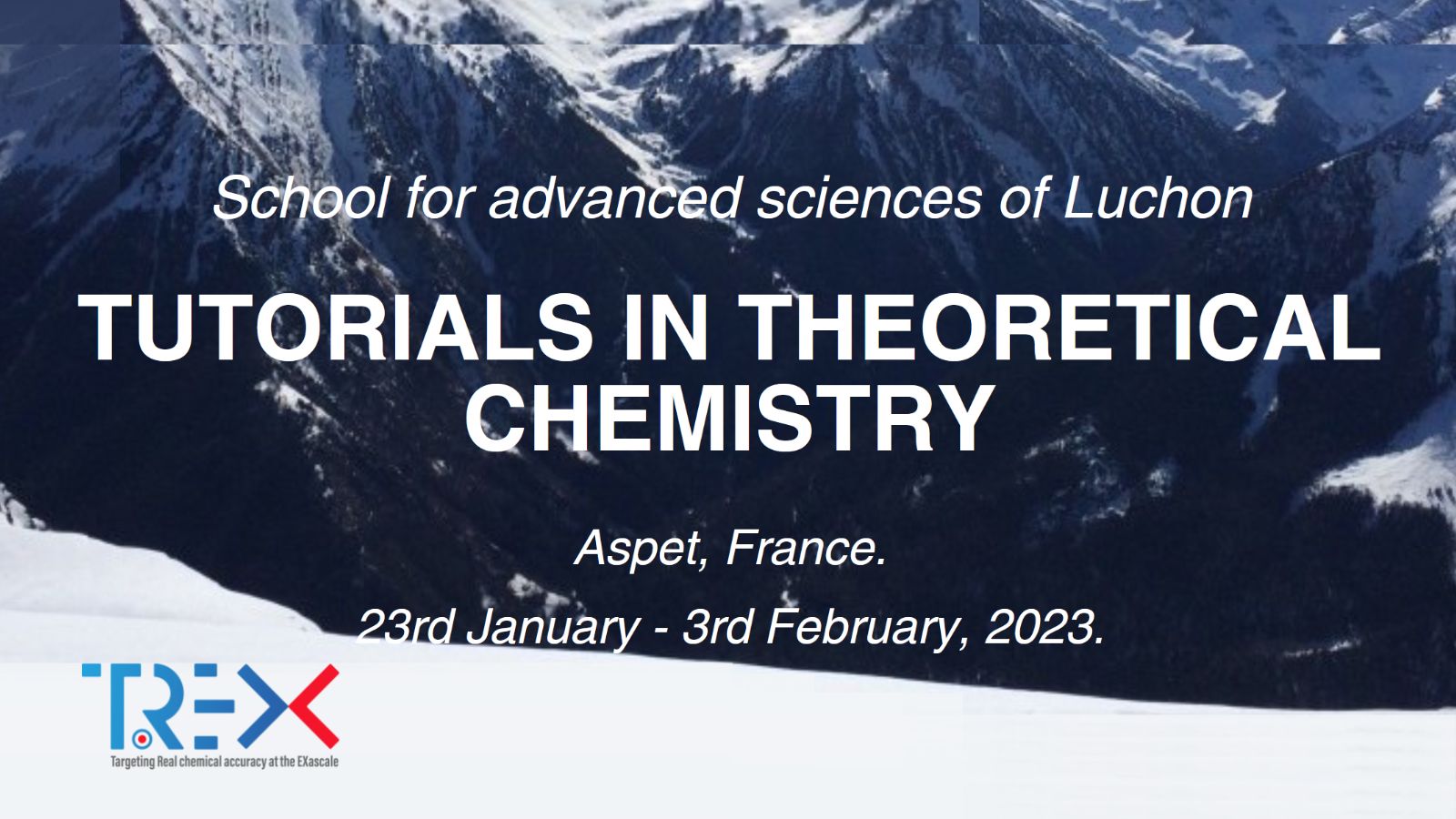 TCCM Winter School for advanced sciences of Luchon - TREX Tutorials in Theoretical Chemistry